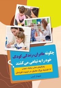 چگونه مادران زندگی کودک خود را به تباهی می کشند؟